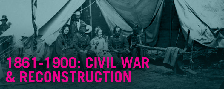 1860-1900: Civil War and Reconstruction